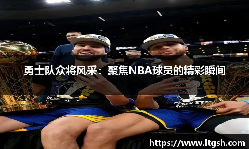 勇士队众将风采：聚焦NBA球员的精彩瞬间